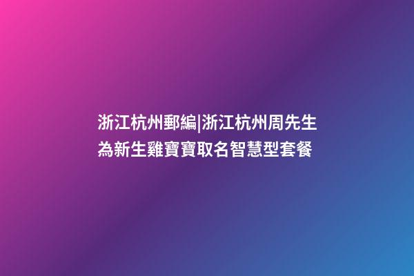 浙江杭州郵編|浙江杭州周先生為新生雞寶寶取名智慧型套餐-第1張-公司起名-玄機(jī)派